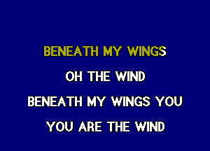 BENEATH MY WINGS

0H THE WIND
BENEATH MY WINGS YOU
YOU ARE THE WIND