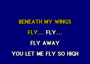 BENEATH MY WINGS

FLY... FLY...
FLY AWAY
YOU LET ME FLY 30 HIGH