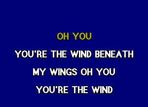 0H YOU

YOU'RE THE WIND BENEATH
MY WINGS 0H YOU
YOU'RE THE WIND