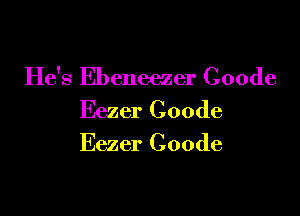 He's Ebeneezer Coode

Eezer Coode
Eezer Coode