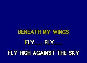 BENEATH MY WINGS
FLY.... FLY...
FLY HIGH AGAINST THE SKY