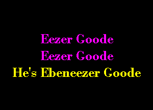 Eezer Coode

Eezer Coode
He's Ebeneezer Coode