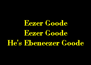 Eezer Coode

Eezer Coode
He's Ebeneezer Coode