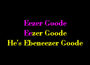 Eezer Coode

Eezer Coode
He's Ebeneezer Coode