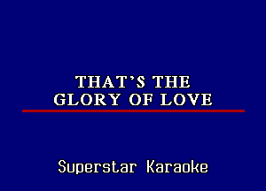 THAT S THE
GL0RY(H3LOVE

Superstar Karaoke