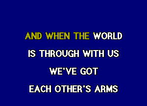 AND WHEN THE WORLD

IS THROUGH WITH US
WE'VE GOT
EACH OTHER'S ARMS