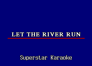 LET THE RIVER RUN

Superstar Karaoke