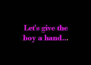 Let's give the

boy a hand...
