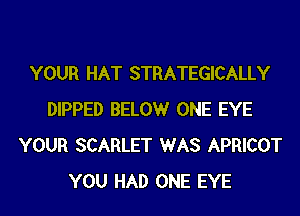 YOUR HAT STRATEGICALLY
DIPPED BELOWr ONE EYE
YOUR SCARLET WAS APRICOT
YOU HAD ONE EYE