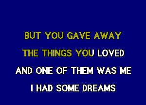 BUT YOU GAVE AWAY

THE THINGS YOU LOVED
AND ONE OF THEM WAS ME
I HAD SOME DREAMS