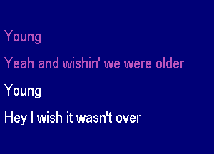 Young

Hey I wish it wasn't over