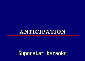 ANTICIPATION

Superstar Karaoke