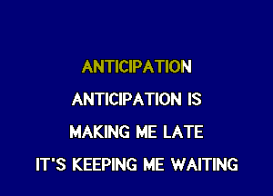 ANTICIPATION

ANTICIPATION IS
MAKING ME LATE
IT'S KEEPING ME WAITING