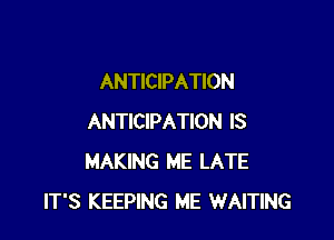 ANTICIPATION

ANTICIPATION IS
MAKING ME LATE
IT'S KEEPING ME WAITING