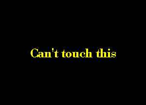 Can't touch this