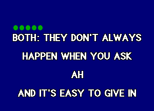 BOTHI THEY DON'T ALWAYS

HAPPEN WHEN YOU ASK
AH
AND IT'S EASY TO GIVE IN