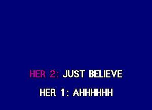 JUST BELIEVE
HER 12 AHHHHHH