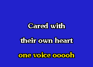 Cared with

their own heart

one voice ooooh