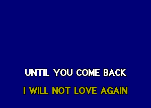 UNTIL YOU COME BACK
I WILL NOT LOVE AGAIN