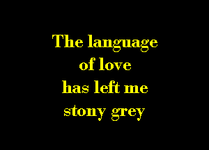 The language

of love
has left me

stony grey