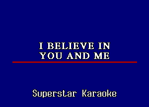 I BELIEVE IN
YOU AND ME

Superstar Karaoke