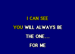 I CAN SEE

YOU WILL ALWAYS BE
THE ONE...
FOR ME