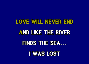 LOVE WILL NEVER END

AND LIKE THE RIVER
FINDS THE SEA...
I WAS LOST