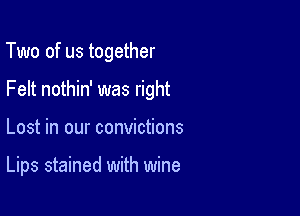 Two of us together

Felt nothin' was right

Lost in our convictions

Lips stained with wine