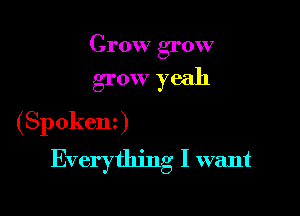 Crow grow

grow yeah
( Sp okenz )

Everything I want
