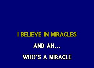 I BELIEVE IN MIRACLES
AND AH...
WHO'S A MIRACLE