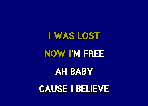 I WAS LOST

NOW I'M FREE
AH BABY
CAUSE I BELIEVE