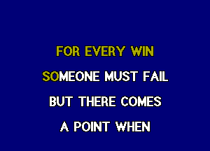 FOR EVERY WIN

SOMEONE MUST FAIL
BUT THERE COMES
A POINT WHEN