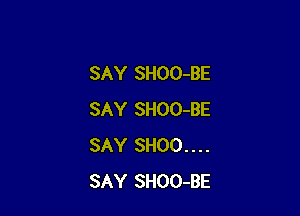 SAY SHOO-BE

SAY SHOO-BE
SAY SHOO....
SAY SHOO-BE