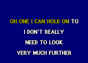 OH ONE I CAN HOLD ON TO

I DON'T REALLY
NEED TO LOOK
VERY MUCH FURTHER