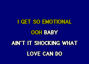 I GET SO EMOTIONAL

00H BABY
AIN'T IT SHOCKING WHAT
LOVE CAN DO