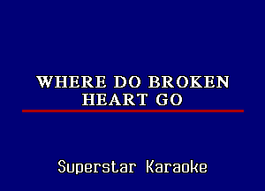 WHERE DO BROKEN
HEART GO

Superstar Karaoke