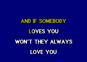 AND IF SOMEBODY

LOVES YOU
WON'T THEY ALWAYS
LOVE YOU