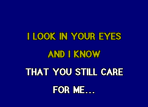 I LOOK IN YOUR EYES

AND I KNOW
THAT YOU STILL CARE
FOR ME...