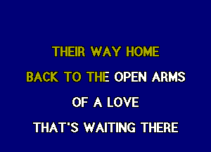 THEIR WAY HOME

BACK TO THE OPEN ARMS
OF A LOVE
THAT'S WAITING THERE