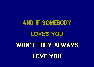 AND IF SOMEBODY

LOVES YOU
WON'T THEY ALWAYS
LOVE YOU