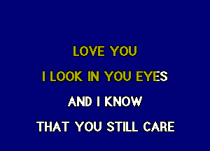 LOVE YOU

I LOOK IN YOU EYES
AND I KNOW
THAT YOU STILL CARE