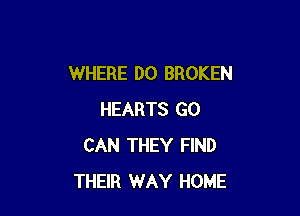 WHERE DO BROKEN

HEARTS G0
CAN THEY FIND
THEIR WAY HOME