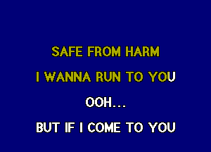 SAFE FROM HARM

I WANNA RUN TO YOU
00H...
BUT IF I COME TO YOU