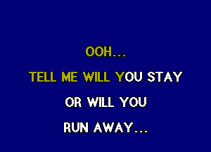 00H...

TELL ME WILL YOU STAY
0R WILL YOU
RUN AWAY...