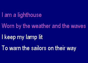 I keep my lamp lit

To warn the sailors on their way