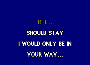 IF I...

SHOULD STAY
I WOULD ONLY BE IN
YOUR WAY...