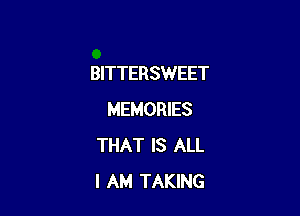 BITTERSWEET

MEMORIES
THAT IS ALL
I AM TAKING