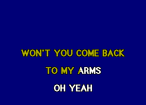 WON'T YOU COME BACK
TO MY ARMS
OH YEAH