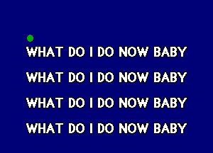 WHAT DO I DO NOW BABY

WHAT DO I DO NOW BABY
WHAT DO I DO NOW BABY
WHAT DO I DO NOW BABY