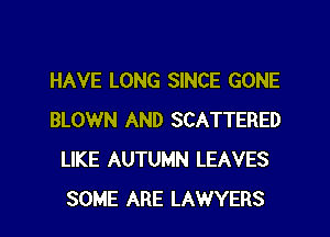 HAVE LONG SINCE GONE
BLOWN AND SCATTERED
LIKE AUTUMN LEAVES
SOME ARE LAWYERS
